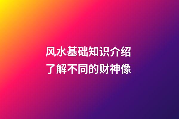 风水基础知识介绍 了解不同的财神像